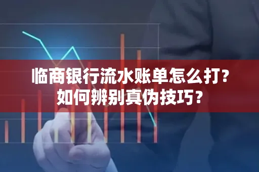 临商银行流水账单怎么打？如何辨别真伪技巧？